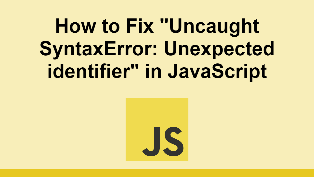 How to Fix "Uncaught SyntaxError Unexpected identifier" in JavaScript