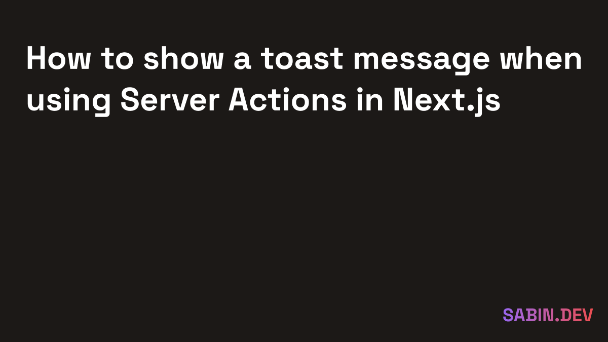 How to show a toast message when using Server Actions in Next.js