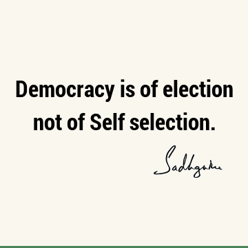 simple quotes about democracy Democracy Is Of Election Not Of Self Selection.- Sadhguru