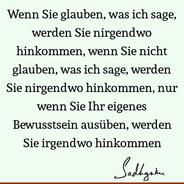 Wenn Sie Glauben Was Ich Sage Werden Sie Nirgendwo Hinkommen Wenn Sie Nicht Glauben Was Ich Sage Werden Sie Nirgendwo Hinkommen Nur Wenn Sie Ihr Sadhguru