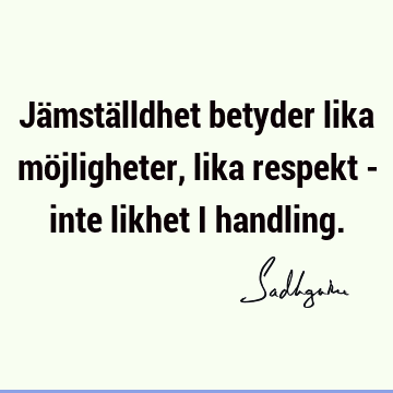 Jämställdhet betyder lika möjligheter, lika respekt - inte likhet i