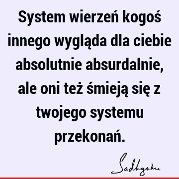 System Wierzen Kogos Innego Wyglada Dla Ciebie Absolutnie Absurdalnie Ale Oni Tez Smieja Sie Z Twojego Systemu Przekonan Sadhguru