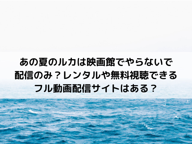 あの夏のルカamazonプライム レンタルはいつから見れる 無料視聴できるフル動画配信サイトは Disnew Info