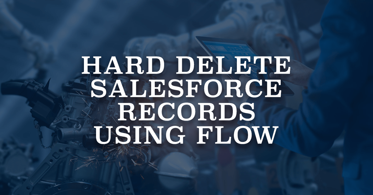 Hard Delete Salesforce Records Using Flow Salesforce Time