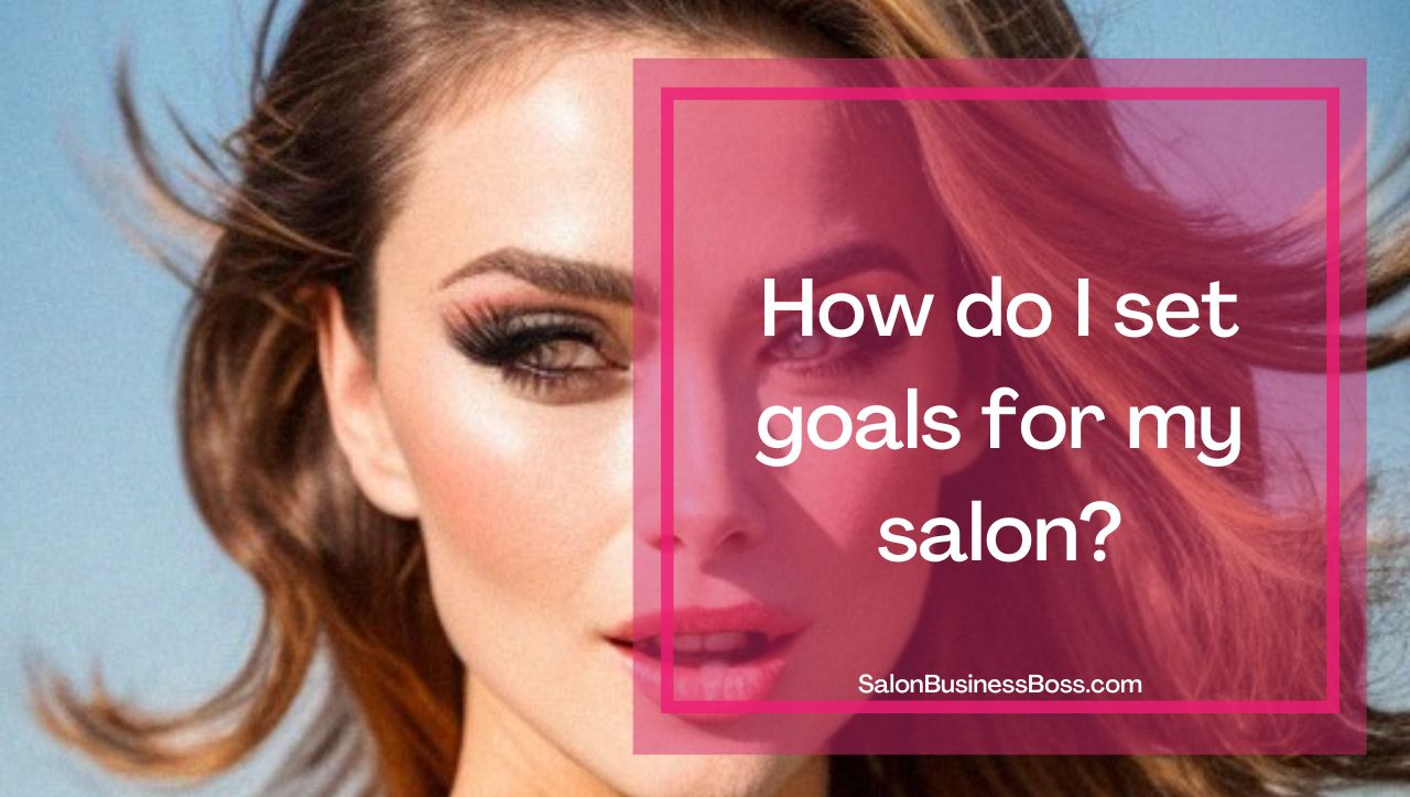 Hair Salon Goals And Objectives (And How To Set Them Effectively