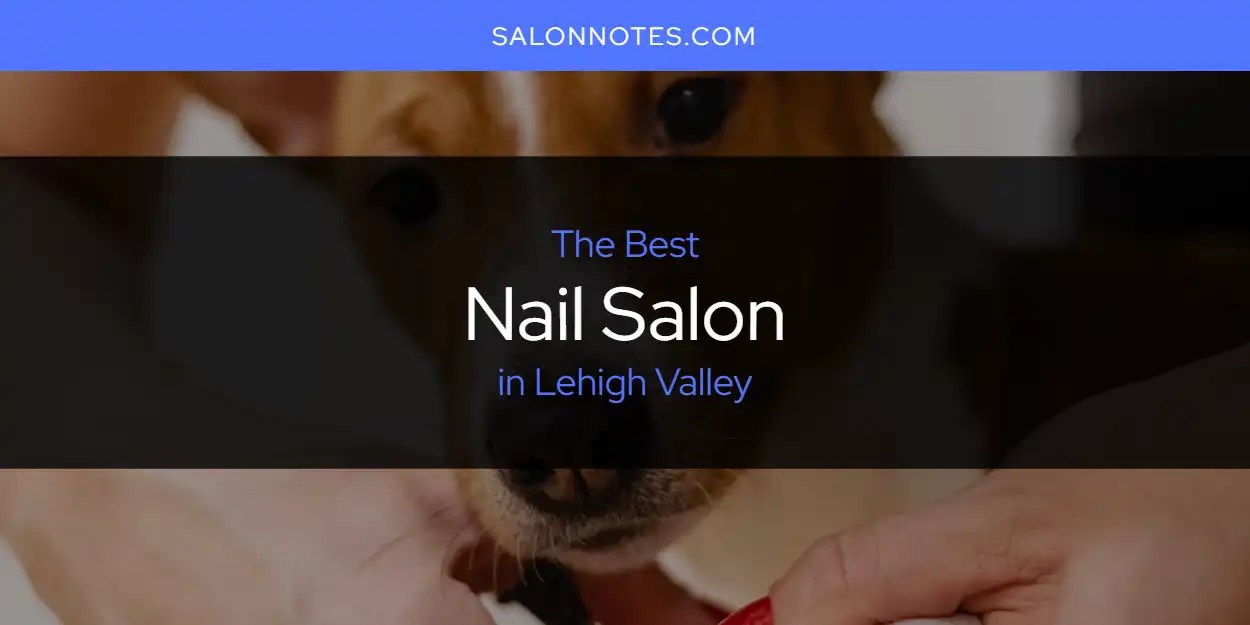 Lehigh Valley's Best Nail Salon [Updated 2024] Salon Notes