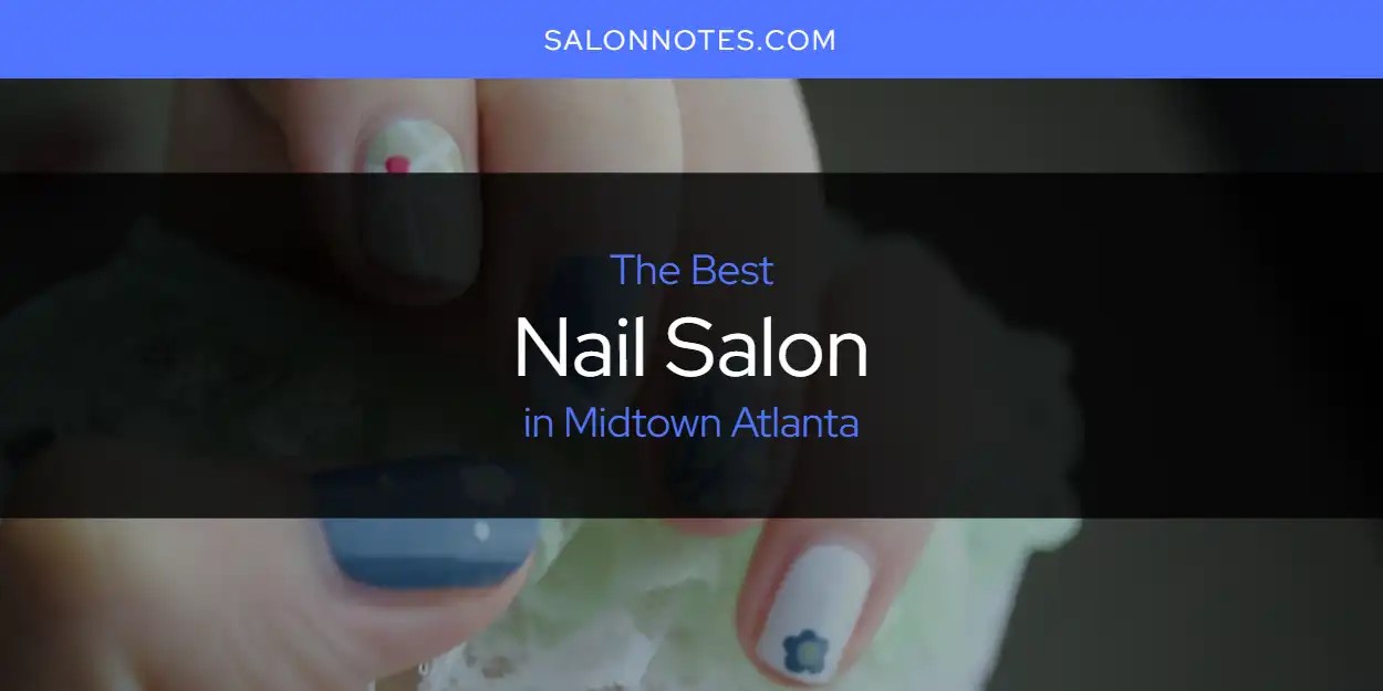 Midtown Atlanta's Best Nail Salon [Updated 2024] Salon Notes