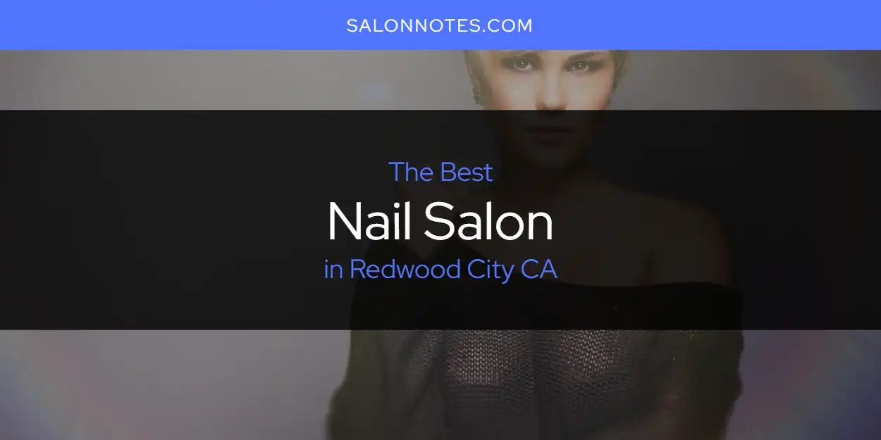 Redwood City CA's Best Nail Salon [Updated 2023] Salon Notes