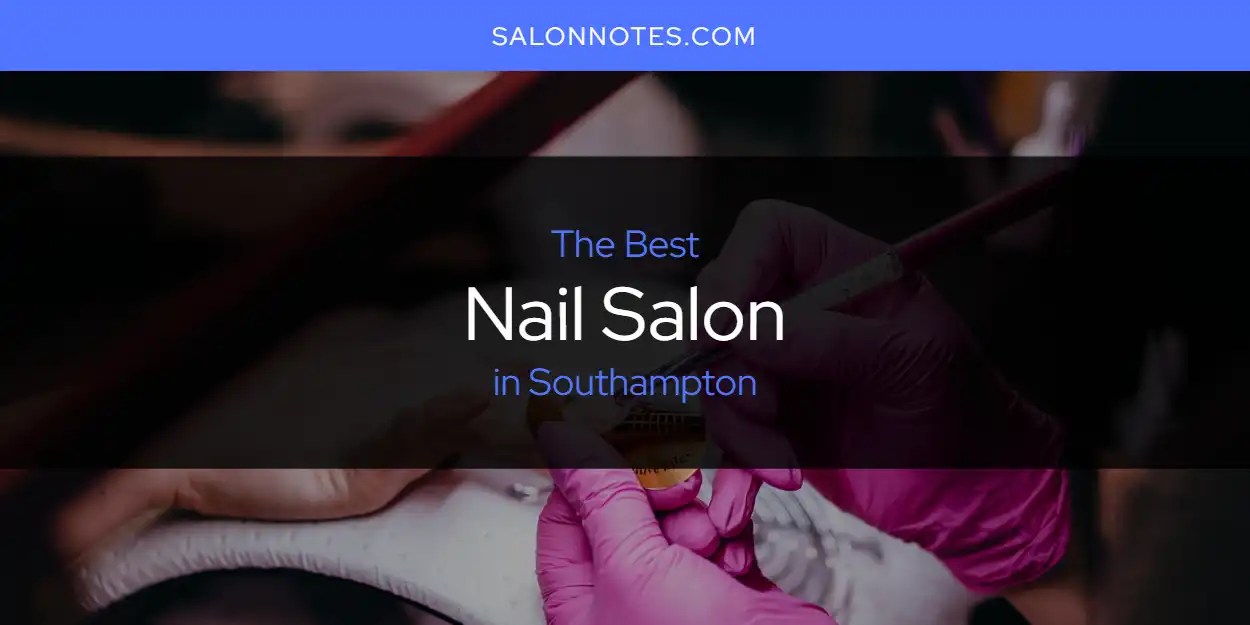 Southampton's Best Nail Salon [Updated 2024] Salon Notes
