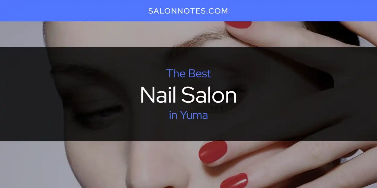 Yuma's Best Nail Salon [Updated 2024] Salon Notes