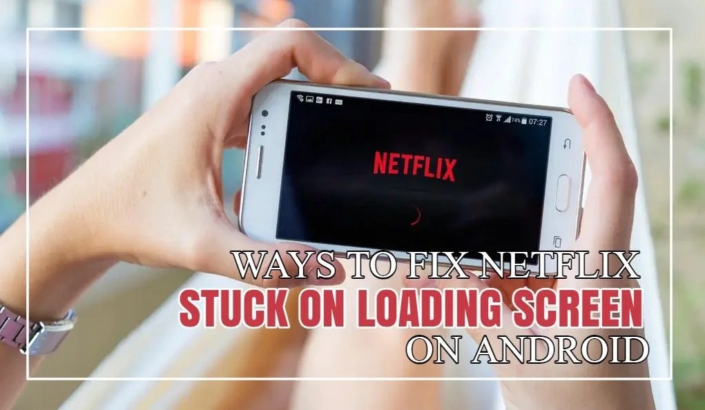 How To Fix Netflix Stuck On Loading Screen On Android? (10 Easy Solutions)