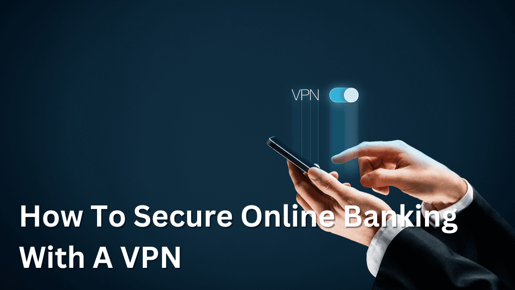 How To Secure Online Banking With A VPN