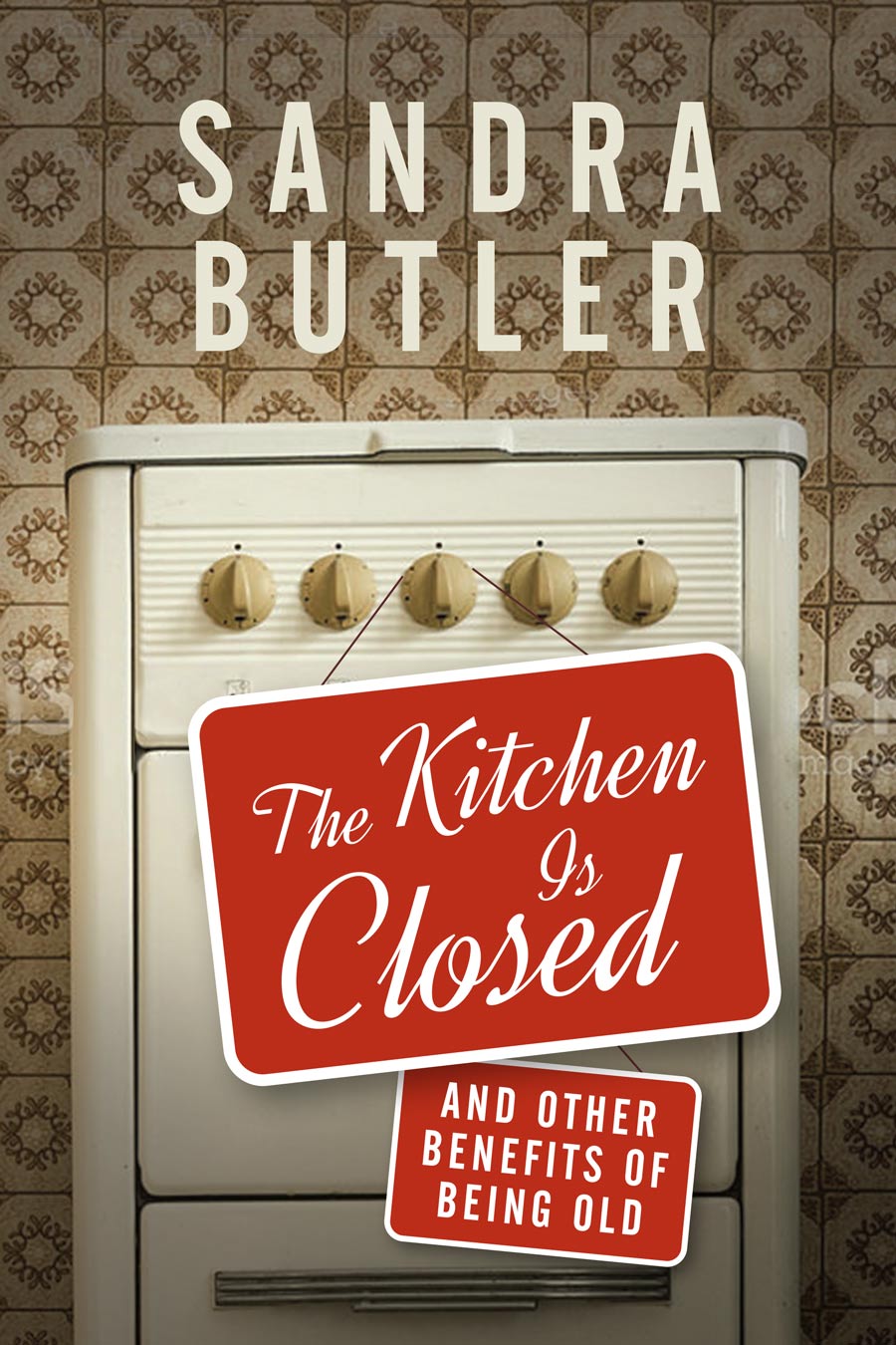 The Kitchen is Closed And Other Benefits of Being Old Sandra Butler
