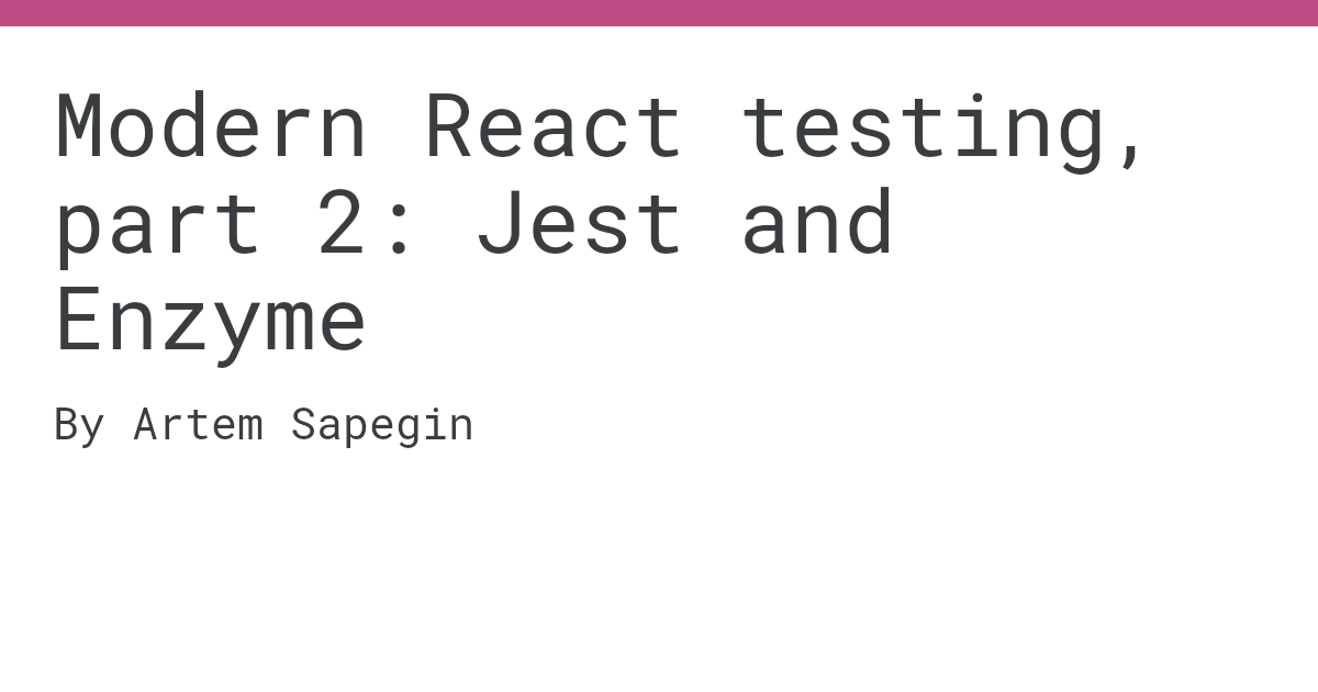 Modern React testing, part 2 Jest and Enzyme by Artem Sapegin