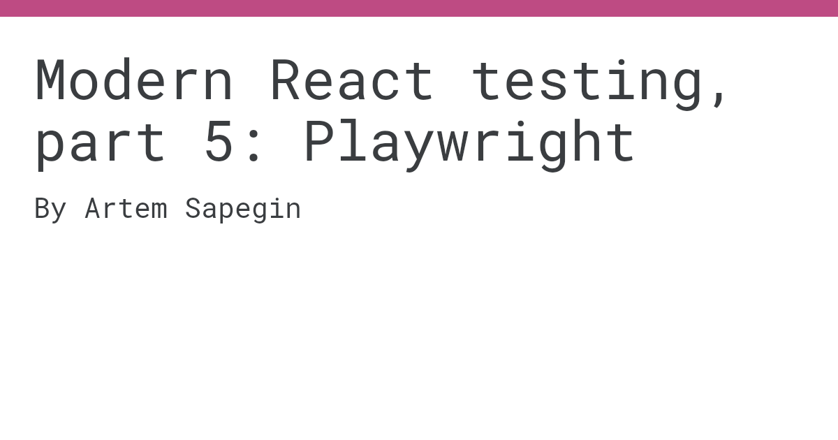 Modern React testing, part 5 Playwright by Artem Sapegin
