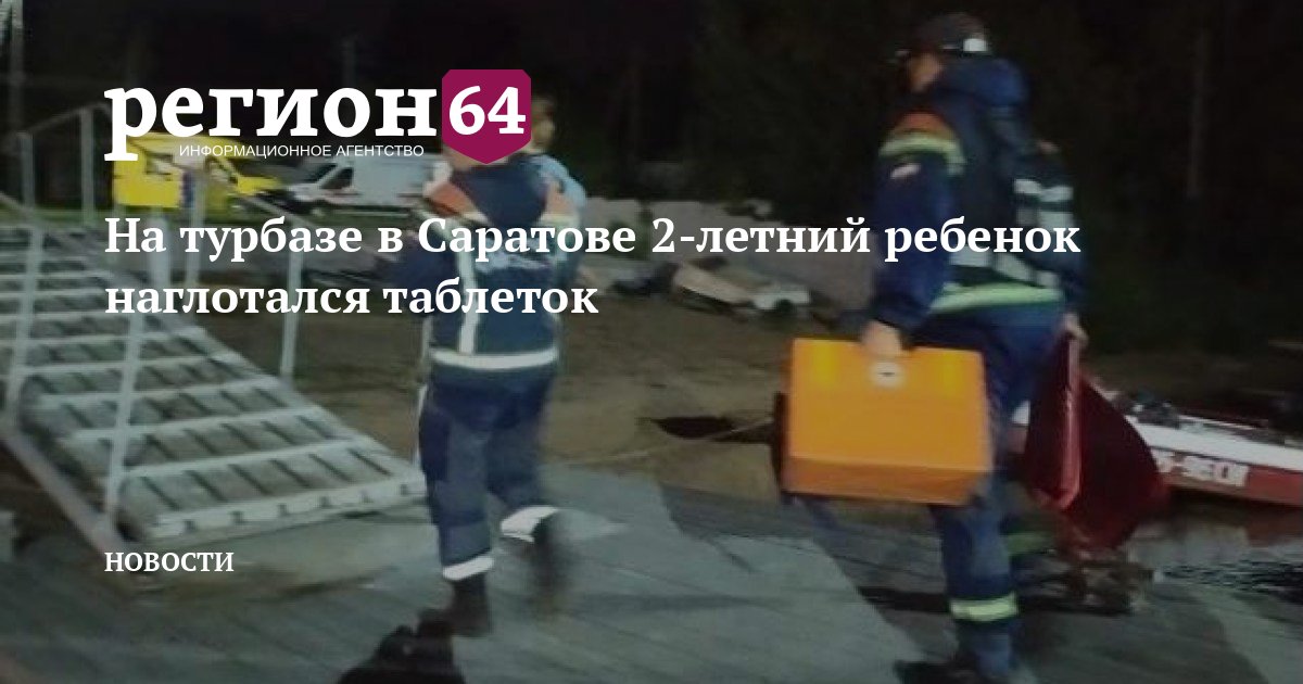 На турбазе в Саратове 2летний ребенок наглотался таблеток — Регион 64