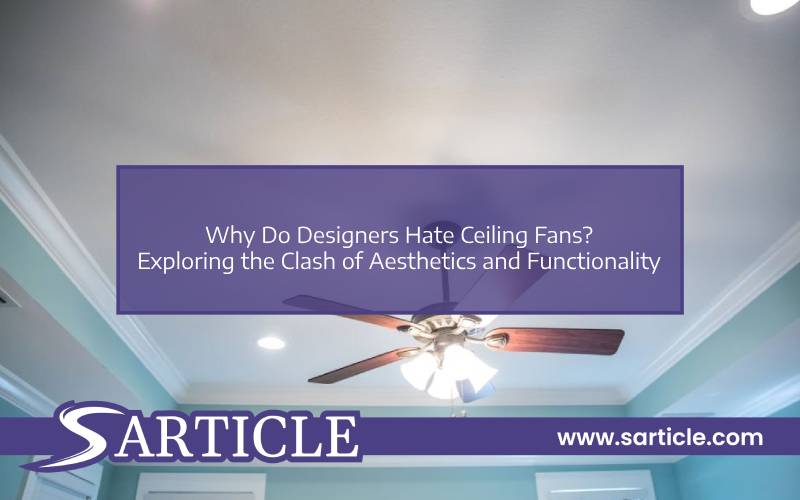 Why Do Designers Hate Ceiling Fans? Exploring the Clash of Aesthetics