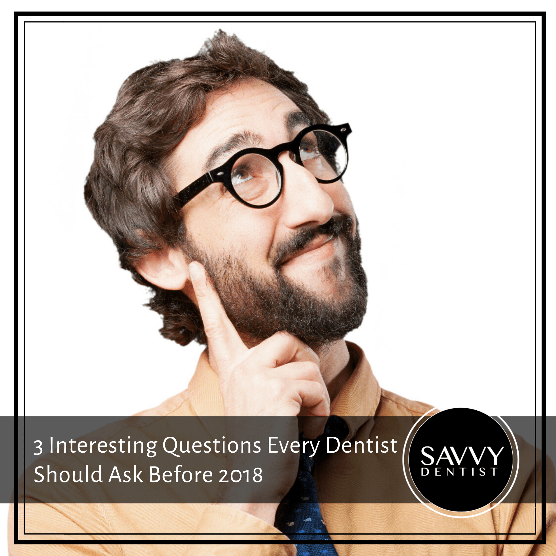 3 Interesting Questions Every Dentist Should Ask Before 2018 Savvy