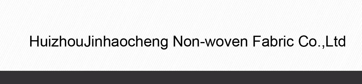 Huizhou Jinhaocheng NonWoven Fabric Co., Ltd. Nonwoven Fabric, Felt