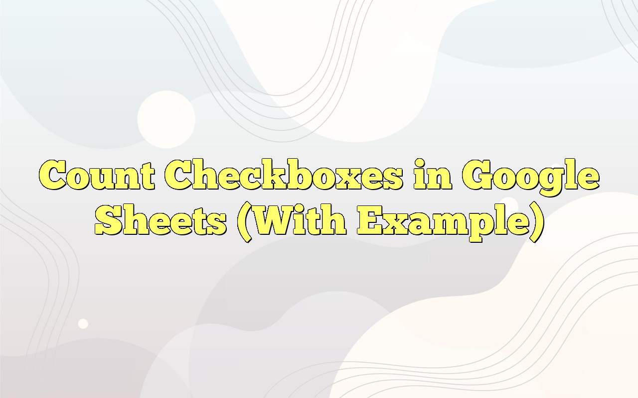 Count Checkboxes In Google Sheets (With Example)