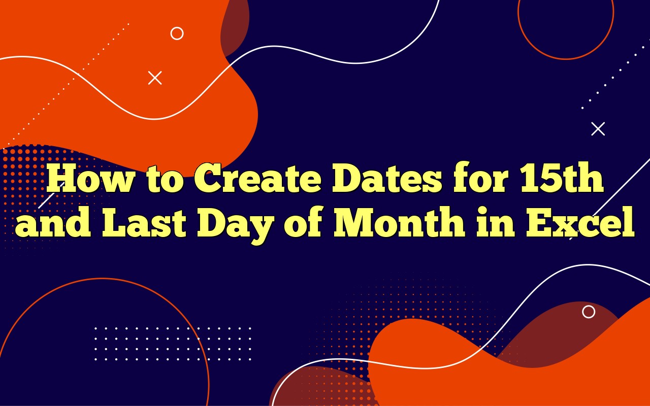 How To Create Dates For 15th And Last Day Of Month In Excel