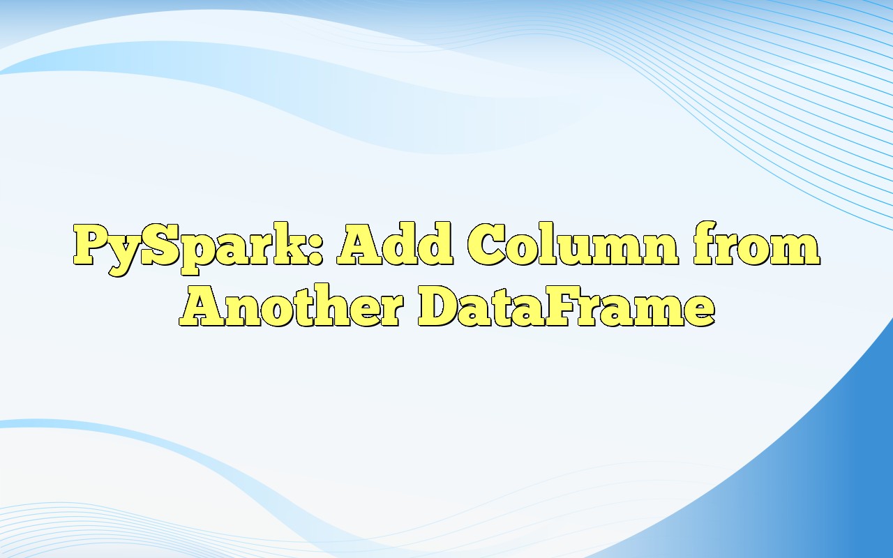 PySpark Add Column From Another DataFrame
