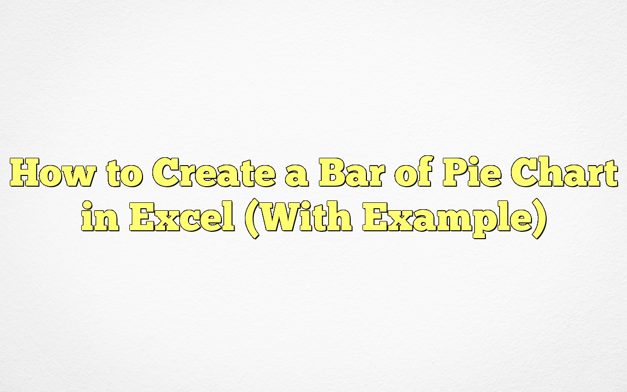 How To Create A Bar Of Pie Chart In Excel (With Example)