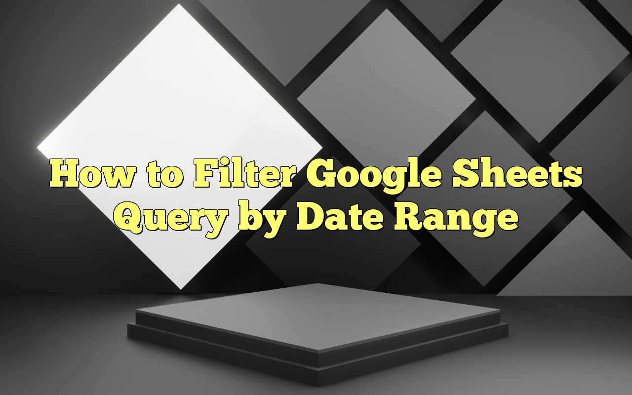 How To Filter Google Sheets Query By Date Range