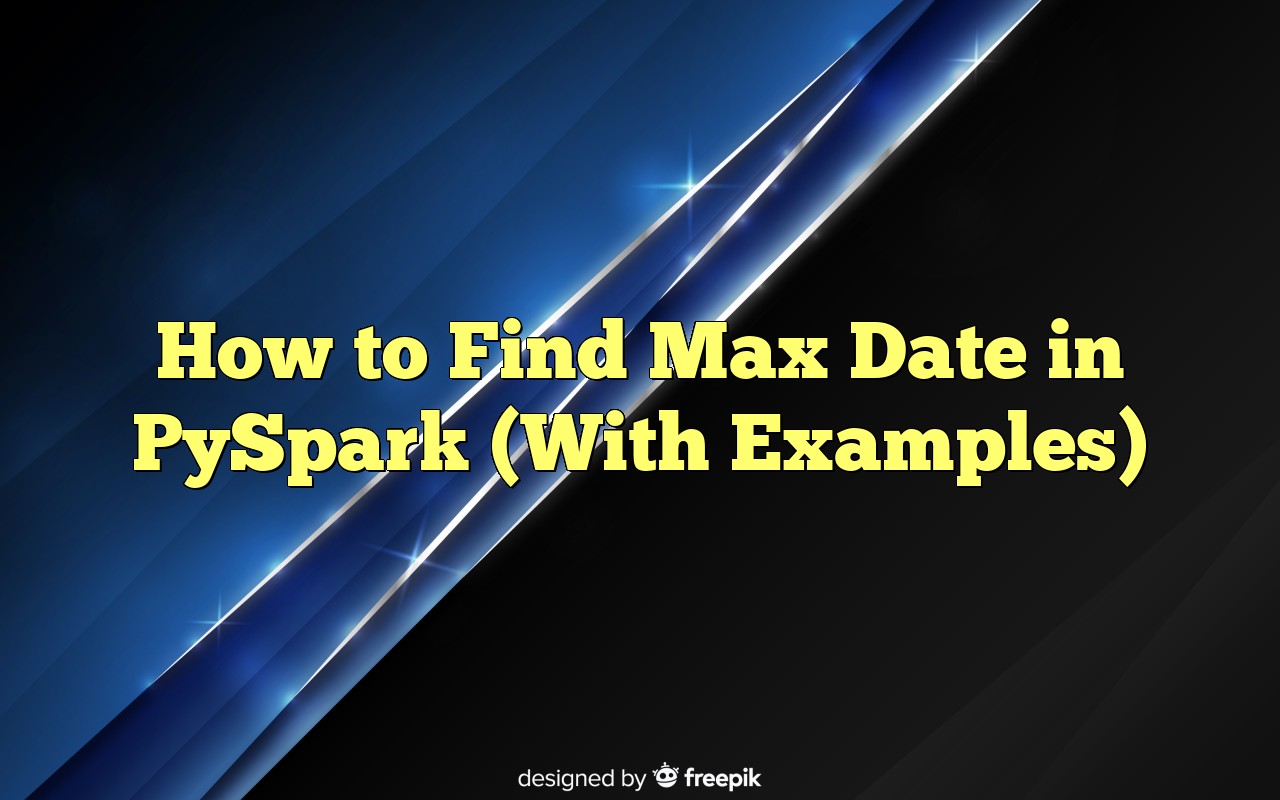 How To Find Max Date In PySpark (With Examples)