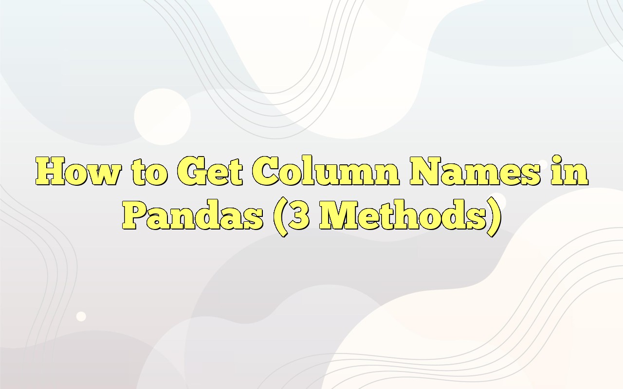 How To Get Column Names In Pandas (3 Methods)