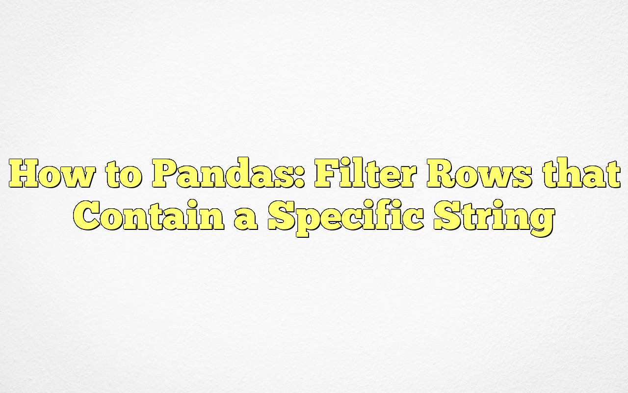 How To Pandas Filter Rows That Contain A Specific String