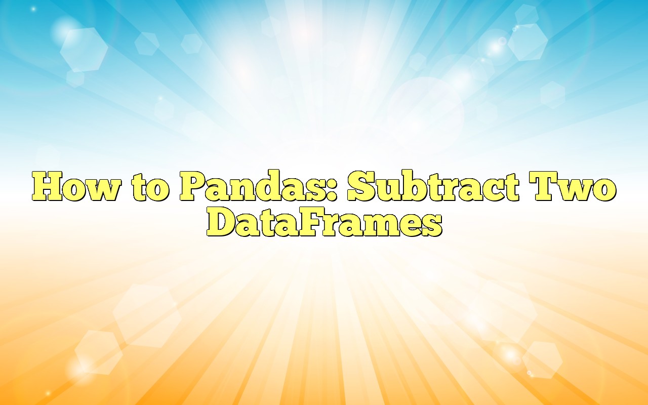 How To Pandas Subtract Two DataFrames