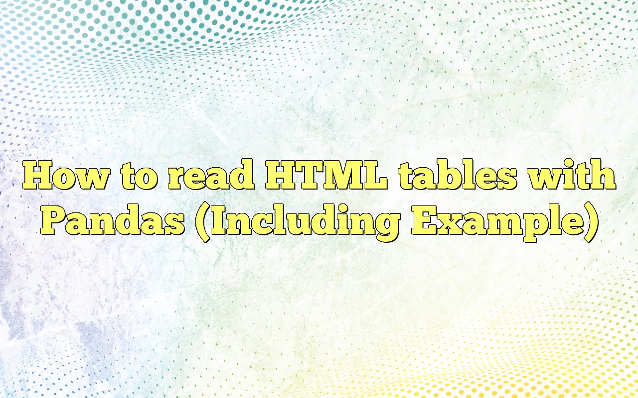 How To Read HTML Tables With Pandas (Including Example)