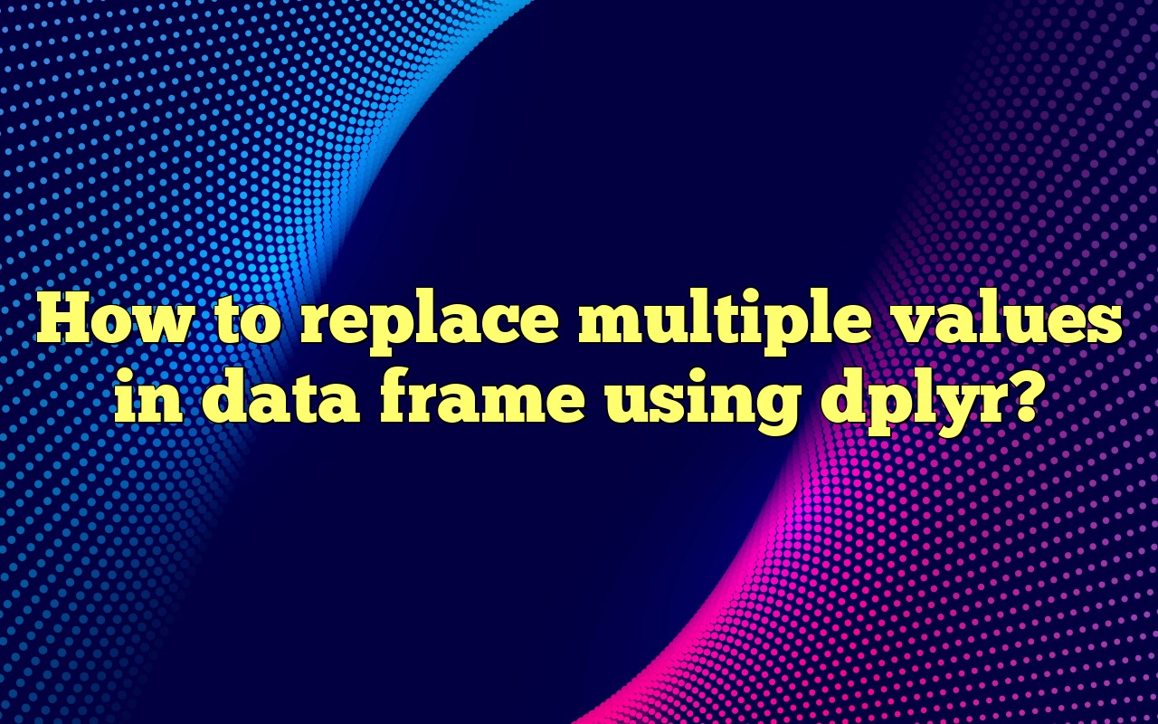 How To Replace Multiple Values In Data Frame Using Dplyr?