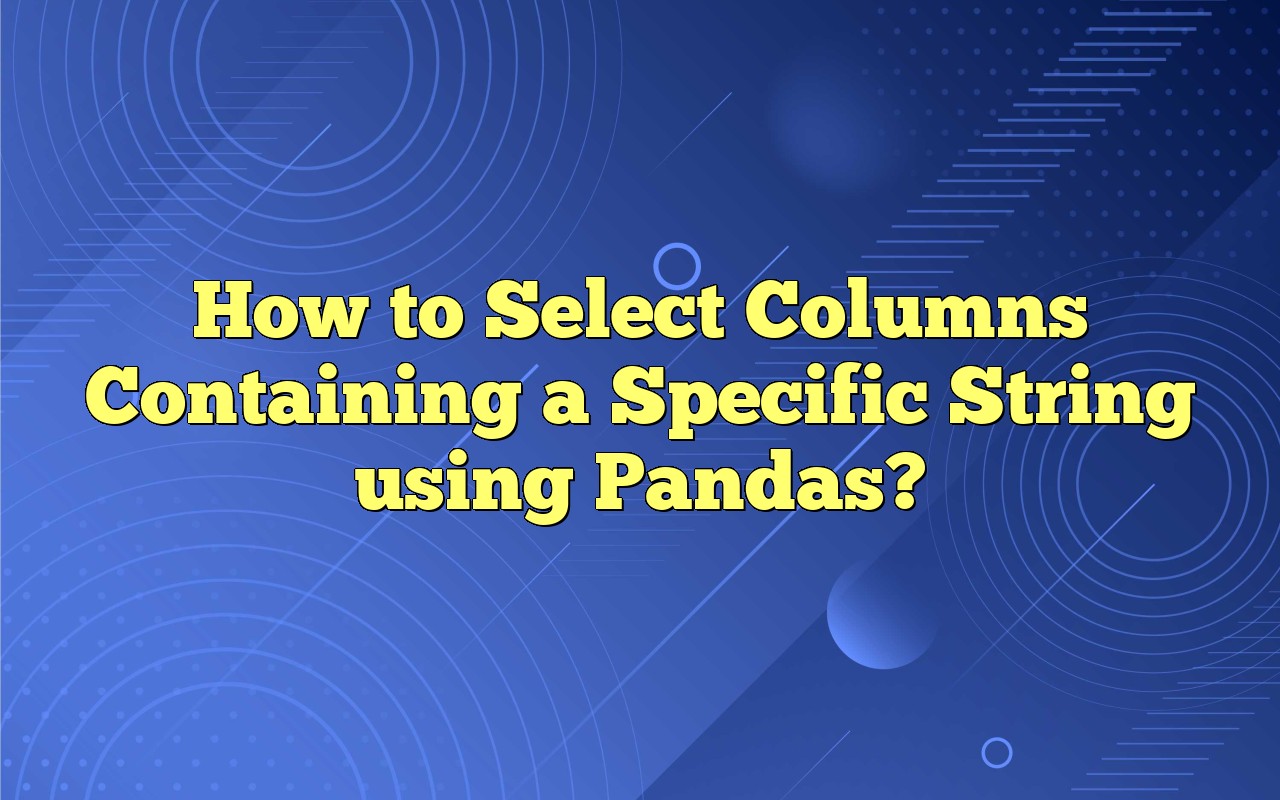How To Select Columns Containing A Specific String Using Pandas?