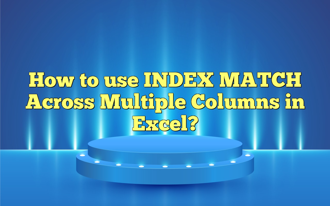 How To Use INDEX MATCH Across Multiple Columns In Excel?
