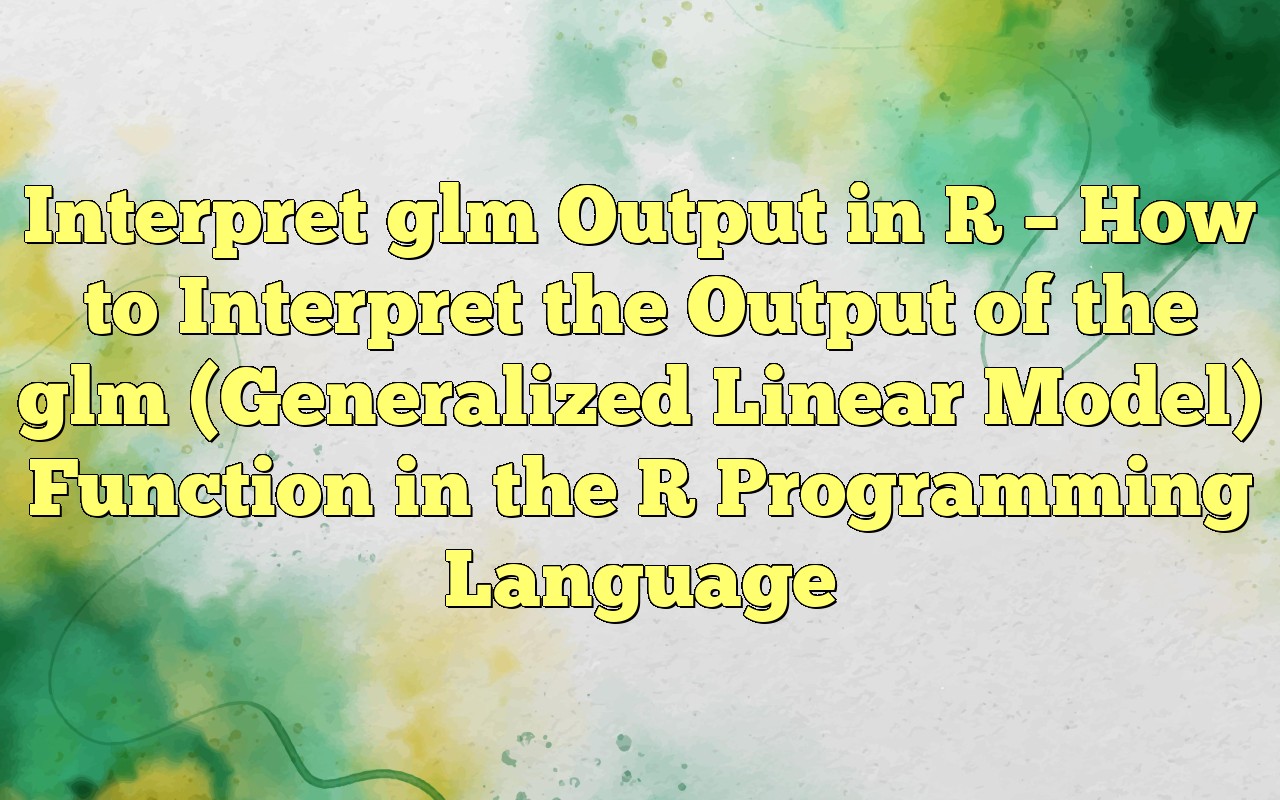 Interpret Glm Output In R How To Interpret The Output Of The Glm (Generalized Linear Model