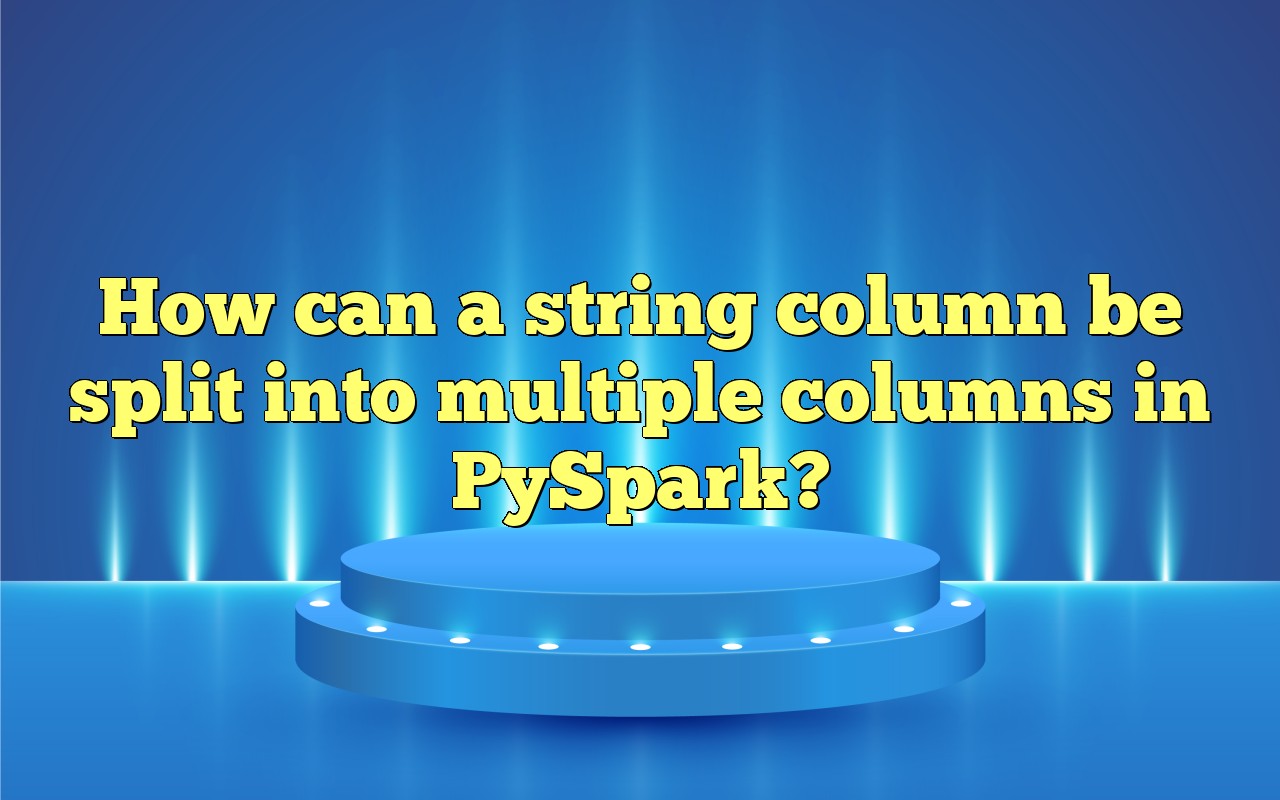 How Can A String Column Be Split Into Multiple Columns In PySpark?