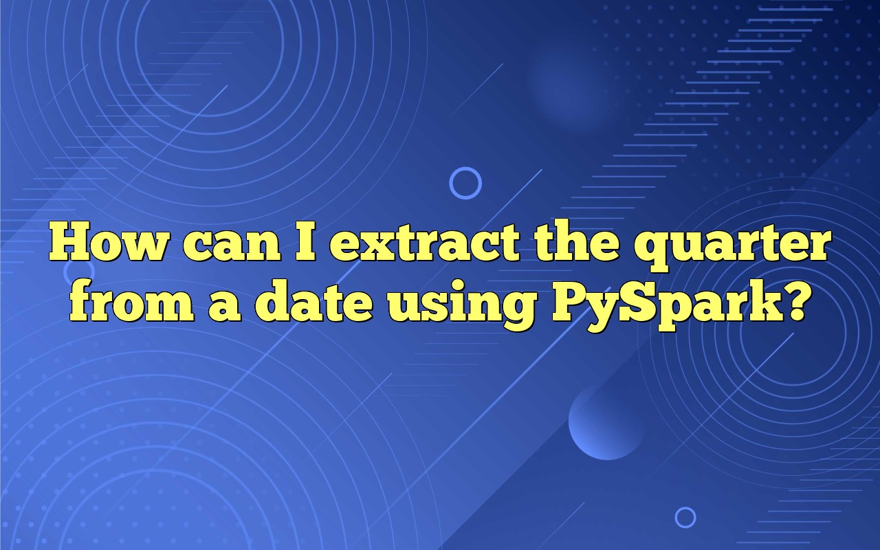 How Can I Extract The Quarter From A Date Using PySpark?
