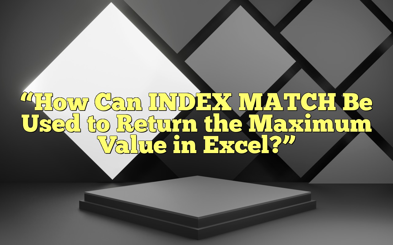 How Can INDEX MATCH Be Used To Return The Maximum Value In Excel?