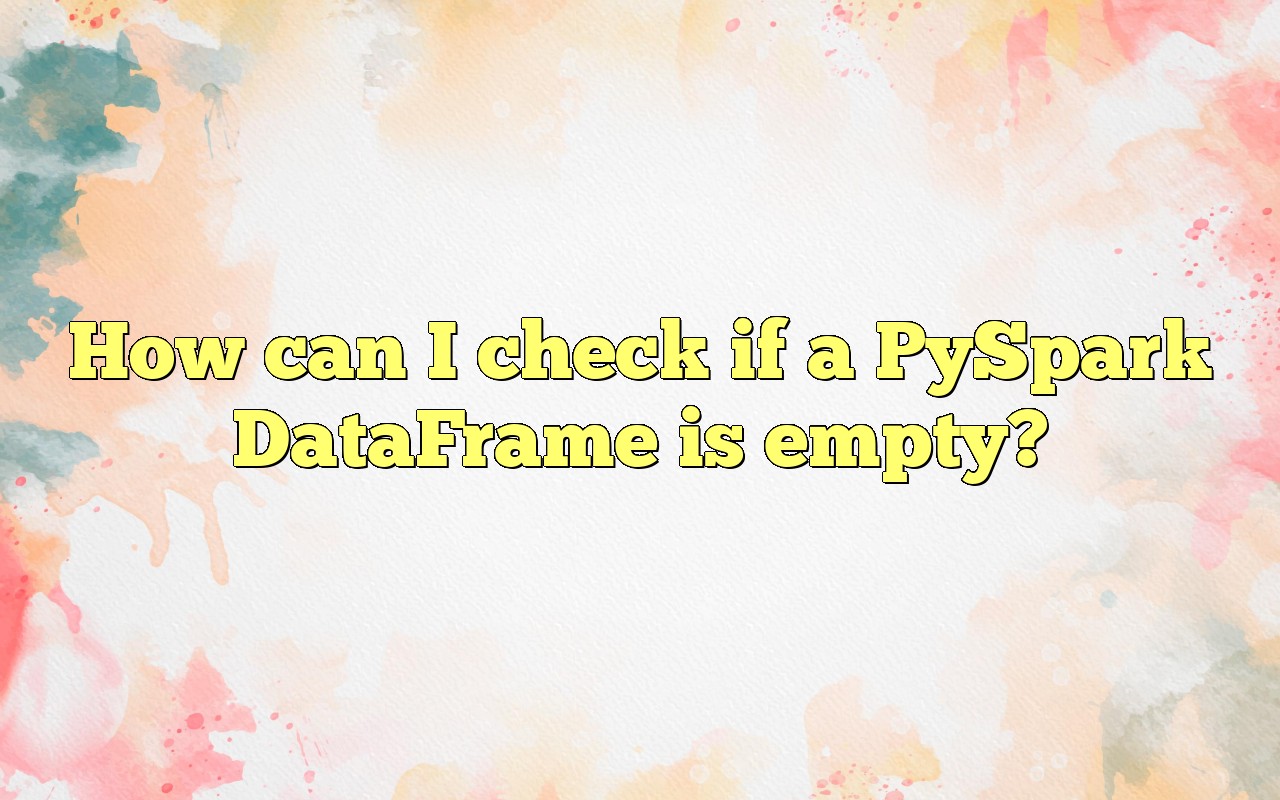 How Can I Check If A PySpark DataFrame Is Empty?