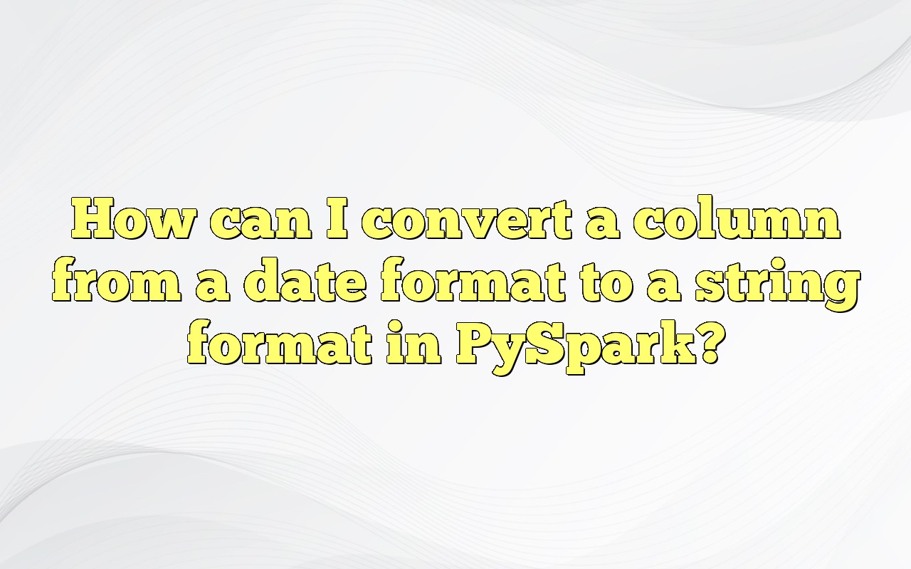 How Can I Convert A Column From A Date Format To A String Format In