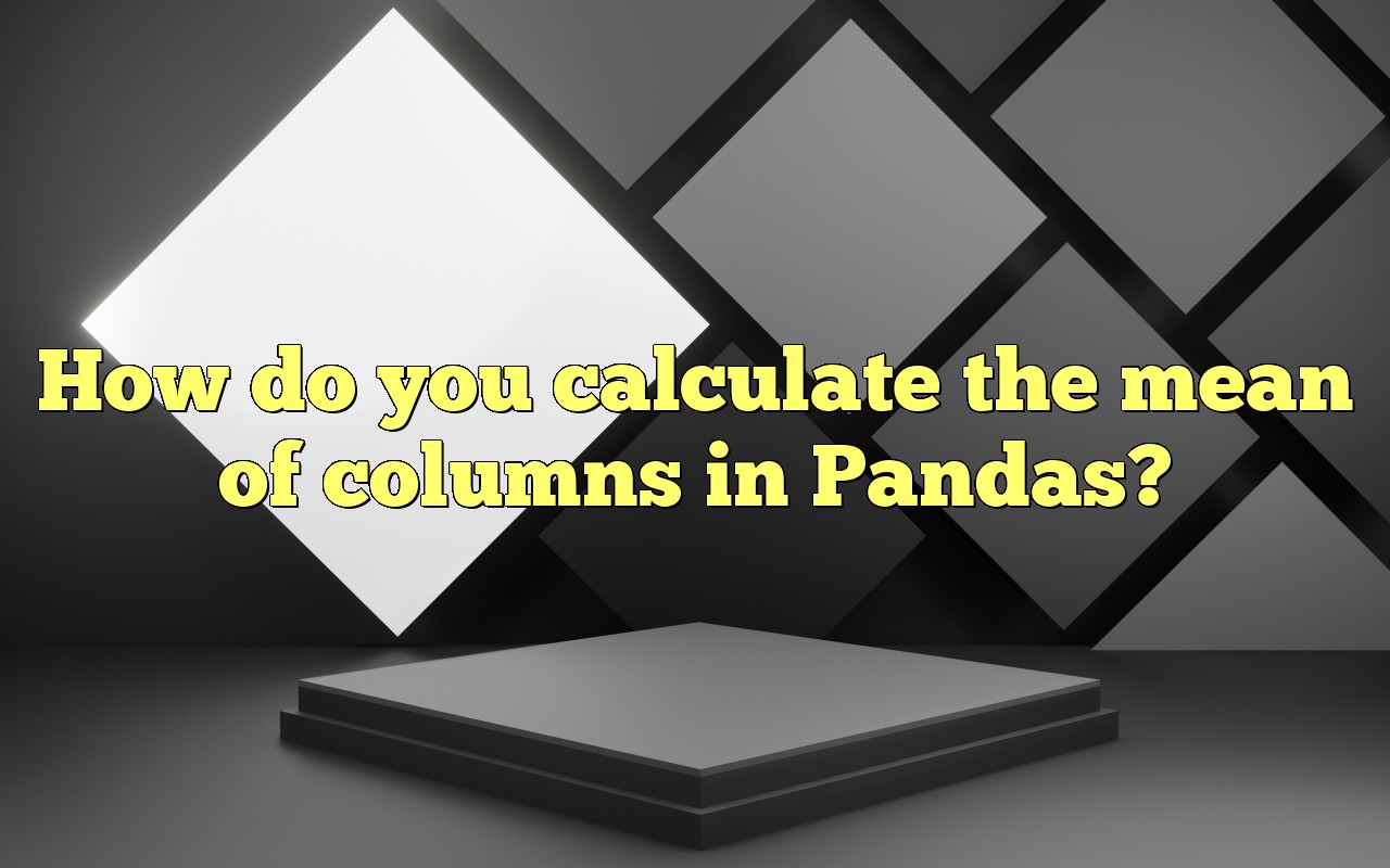 How Do You Calculate The Mean Of Columns In Pandas?