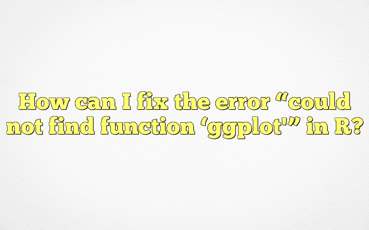 How Can I Fix The Error "could Not Find Function 'ggplot'" In R?