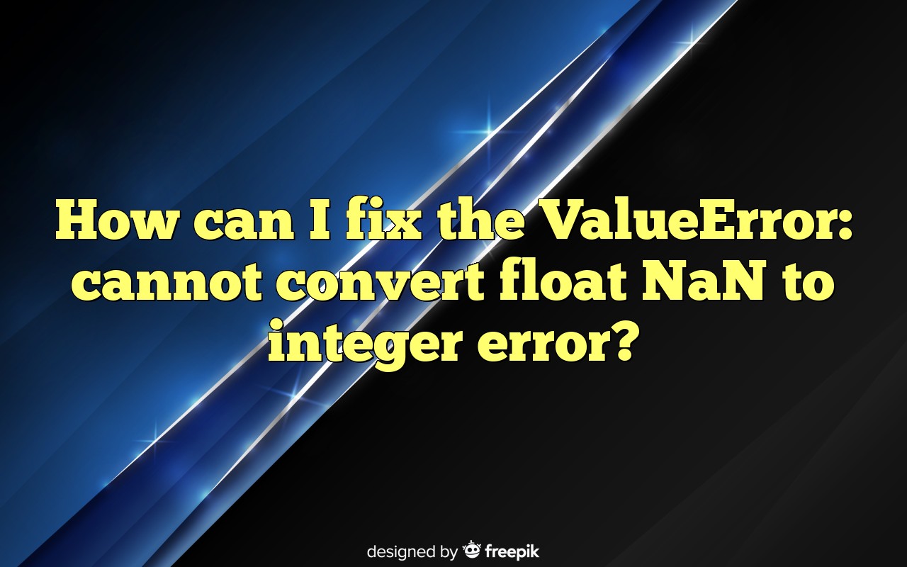 How Can I Fix The ValueError Cannot Convert Float NaN To Integer Error?