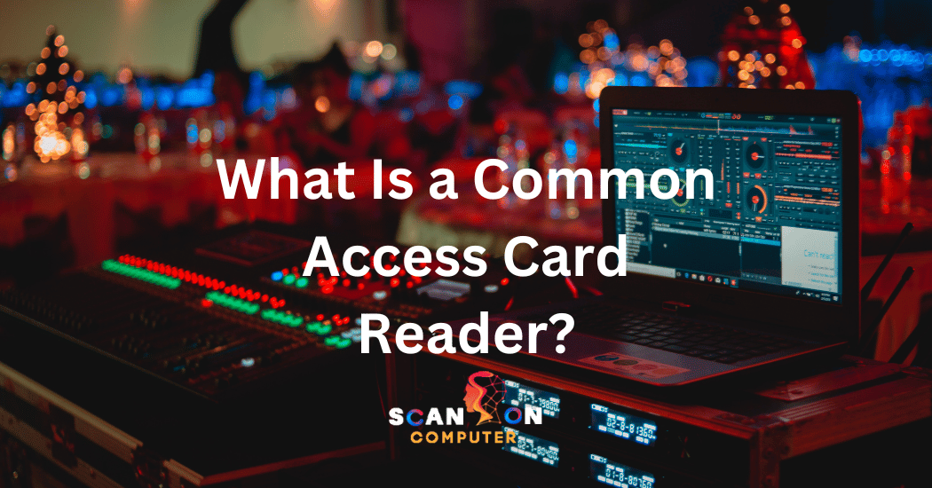 What Is a Common Access Card Reader? Scan On Computer