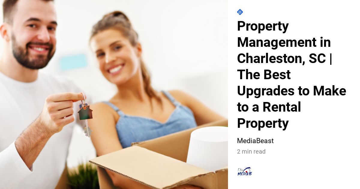Property Management in Charleston, SC The Best Upgrades to Make to a Rental Property Scott