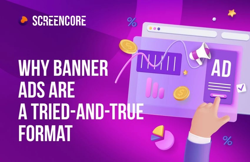 Why Banner Ads Are a TriedAndTrue Format Screencore