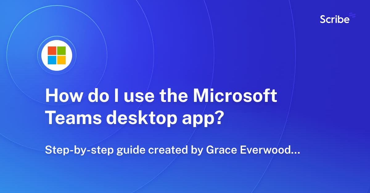 How do I use the Microsoft Teams desktop app? Scribe