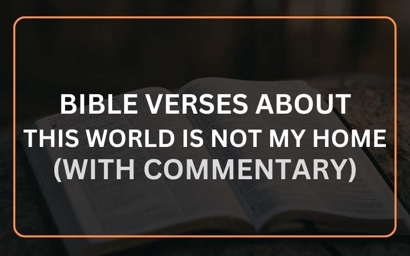 21 Bible Verses About This World Is Not My Home (With Commentary